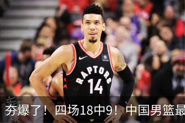 夯爆了！四场18中9！中国男篮最准侧翼球员