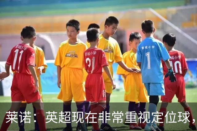 莱诺：英超现在非常重视定位球，门将在防守时将会面对更强的对抗