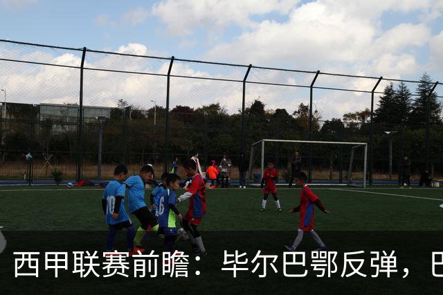 西甲联赛前瞻：毕尔巴鄂反弹，巴萨延续强势的背后故事与数据解读