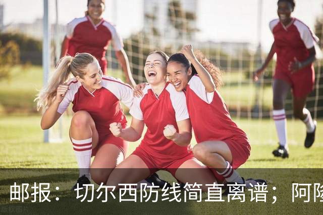 邮报：切尔西防线简直离谱；阿隆索不用埃斯特旺难免被人质疑