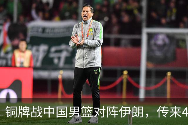 铜牌战中国男篮对阵伊朗，传来4好消息和2坏消息，男篮赢球有戏，廖三宁组织成变数